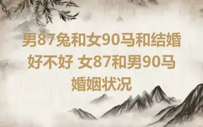 男87年女90年婚姻好吗 男兔和女马合适吗