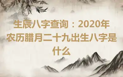 生辰八字查询：2020年农历腊月二十九出生八字是什么