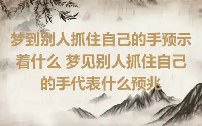 梦到别人抓住自己的手预示着什么 梦见别人抓住自己的手代表什么预兆