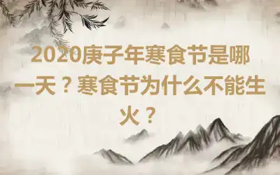 2020庚子年寒食节是哪一天？寒食节为什么不能生火？