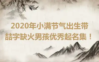 2020年小满节气出生带喆字缺火男孩优秀起名集！