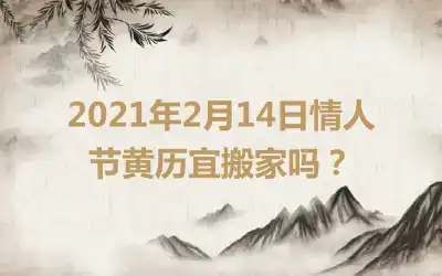 2021年2月14日情人节黄历宜搬家吗？