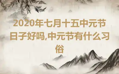 2020年七月十五中元节日子好吗,中元节有什么习俗