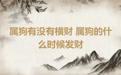属狗有没有横财 属狗的什么时候发财