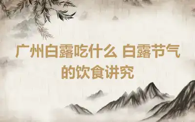广州白露吃什么 白露节气的饮食讲究