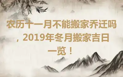 农历十一月不能搬家乔迁吗，2019年冬月搬家吉日一览！
