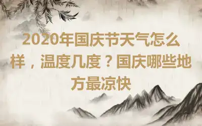 2020年国庆节天气怎么样，温度几度？国庆哪些地方最凉快
