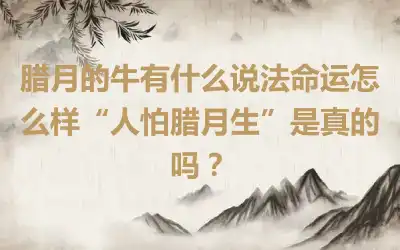腊月的牛有什么说法命运怎么样“人怕腊月生”是真的吗？
