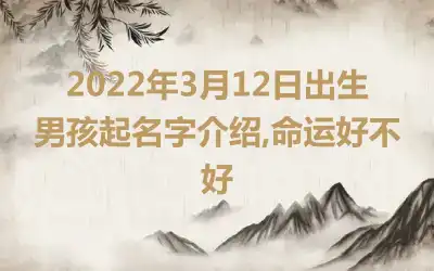 2022年3月12日出生男孩起名字介绍,命运好不好