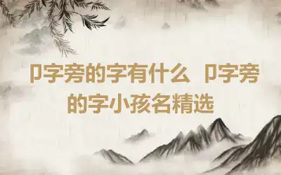 卩字旁的字有什么 卩字旁的字小孩名精选