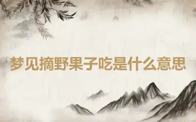 梦见摘野果子吃是什么意思