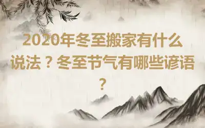 2020年冬至搬家有什么说法？冬至节气有哪些谚语？