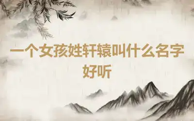一个女孩姓轩辕叫什么名字好听