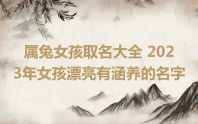属兔女孩取名大全 2023年女孩漂亮有涵养的名字