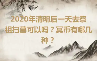 2020年清明后一天去祭祖扫墓可以吗？冥币有哪几种？