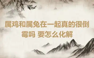 属鸡和属兔在一起真的很倒霉吗 要怎么化解