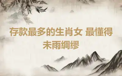 存款最多的生肖女 最懂得未雨绸缪