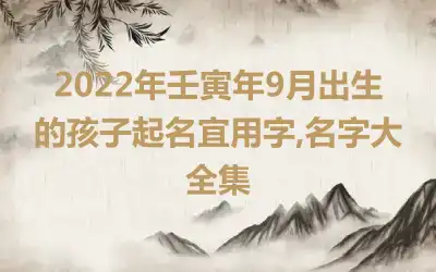2022年壬寅年9月出生的孩子起名宜用字,名字大全集