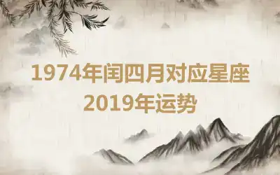 1974年闰四月对应星座2019年运势