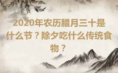 2020年农历腊月三十是什么节？除夕吃什么传统食物？