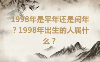 1998年是平年还是闰年？1998年出生的人属什么？