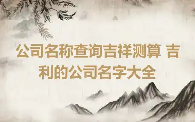 公司名称查询吉祥测算 吉利的公司名字大全
