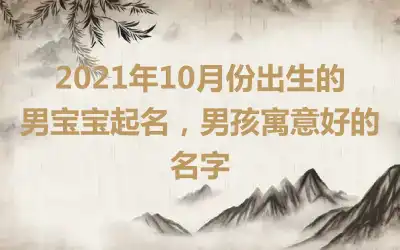 2021年10月份出生的男宝宝起名，男孩寓意好的名字