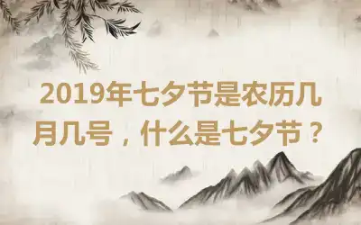2019年七夕节是农历几月几号，什么是七夕节？