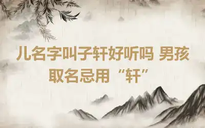 儿名字叫子轩好听吗 男孩取名忌用“轩”