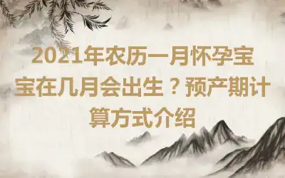 2021年农历一月怀孕宝宝在几月会出生？预产期计算方式介绍