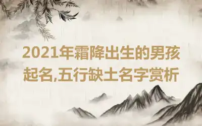 2021年霜降出生的男孩起名,五行缺土名字赏析