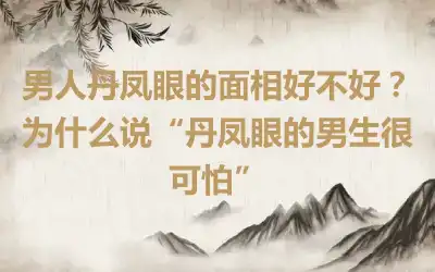 男人丹凤眼的面相好不好？为什么说“丹凤眼的男生很可怕”