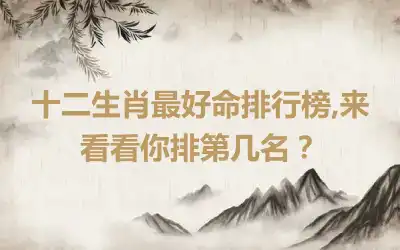 十二生肖最好命排行榜,来看看你排第几名？