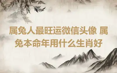 属兔人最旺运微信头像 属兔本命年用什么生肖好