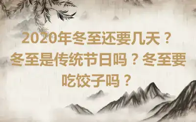 2020年冬至还要几天？冬至是传统节日吗？冬至要吃饺子吗？