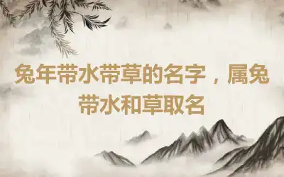 兔年带水带草的名字，属兔带水和草取名