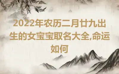 2022年农历二月廿九出生的女宝宝取名大全,命运如何