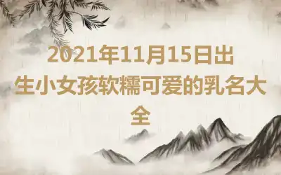 2021年11月15日出生小女孩软糯可爱的乳名大全