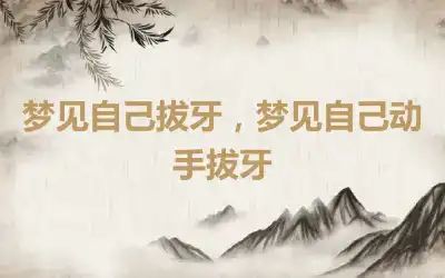 梦见自己拔牙，梦见自己动手拔牙