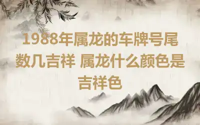 1988年属龙的车牌号尾数几吉祥 属龙什么颜色是吉祥色