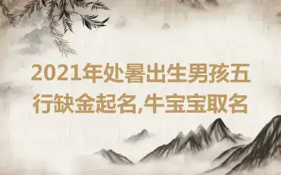 2021年处暑出生男孩五行缺金起名,牛宝宝取名
