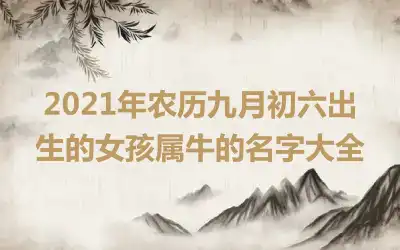 2021年农历九月初六出生的女孩属牛的名字大全