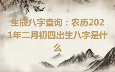 生辰八字查询：农历2021年二月初四出生八字是什么