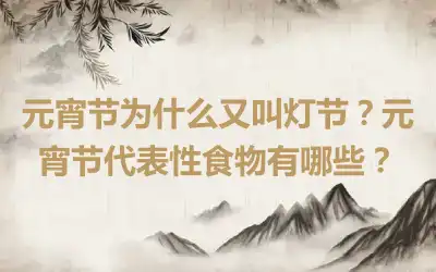 元宵节为什么又叫灯节？元宵节代表性食物有哪些？