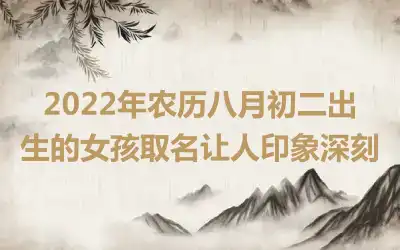 2022年农历八月初二出生的女孩取名让人印象深刻