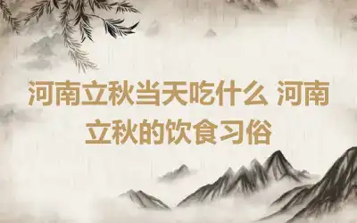 河南立秋当天吃什么 河南立秋的饮食习俗