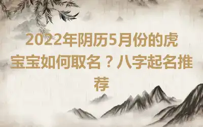 2022年阴历5月份的虎宝宝如何取名？八字起名推荐