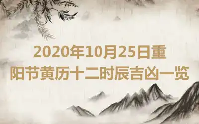 2020年10月25日重阳节黄历十二时辰吉凶一览