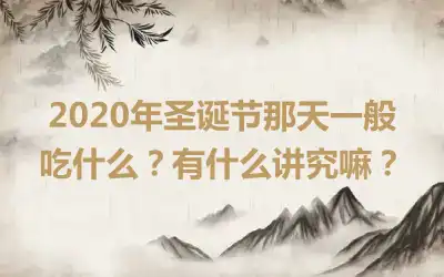 2020年圣诞节那天一般吃什么？有什么讲究嘛？