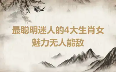 最聪明迷人的4大生肖女 魅力无人能敌